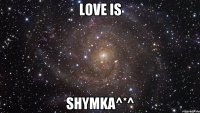 Love is Shymka^*^