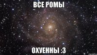 Все Ромы Охуенны :з