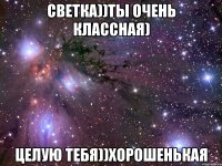 светка))ты очень классная) целую тебя))хорошенькая