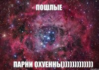 ПоШлЫе Парни охуенны)))))))))))))