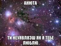 Анюта Ти неуявляэш як я тебе люблю