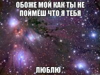 обоже мой как ты не поймёш что я тебя ЛЮБЛЮ *