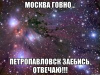 МОСКВА ГОВНО... ПЕТРОПАВЛОВСК ЗАЕБИСЬ, ОТВЕЧАЮ!!!