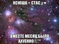 Ксюша + Стас =♥ Вместе месяц.Было ахуенно®™