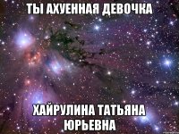 Ты Ахуенная Девочка Хайрулина Татьяна Юрьевна