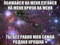 Обижайся на меня,ругайся на меня,кричи на меня Ты все равно моя Самая Родная Крошка ♥