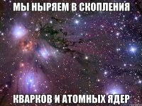 мы ныряем в скопления кварков и атомных ядер