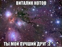 Виталик Котов Ты мой лучший друг :3 ^_^