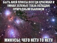 Быть Аней Плюсы:всегда красивая и умная зеленые глаза обладаю природным обаянием Минусы: чего нету то нету