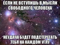 Если не вступишь в мысли свободного человека Неудача будет подстерегать тебя на каждом углу