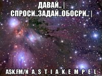 Давай.. | спроси..задай..обосри.. | ask.fm/n_a_s_t_i_a_k_e_m_p_e_l