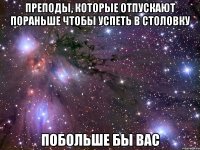 преподы, которые отпускают пораньше чтобы успеть в столовку побольше бы вас