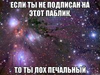 если ты не подписан на этот паблик, то ты лох печальный