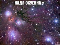 Надя охуенна =* 