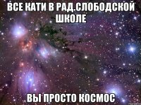 все кати в рад.слободской школе вы просто космос