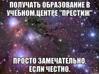 получать образование в учебном центре "престиж" просто замечательно, если честно.