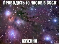 Проводить 10 часов в CSGO АХУЕННО