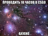 Проводить 10 часов в CSGO АХУЕНО