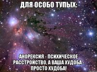 Для особо тупых: Анорексия - психическое расстройство, а ваша худоба - просто худоба!