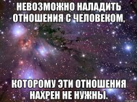 невозможно наладить отношения с человеком, которому эти отношения нахрен не нужны.