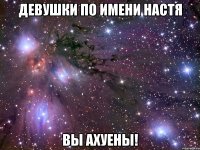 девушки по имени Настя вы ахуены!