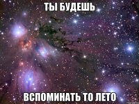 Ты будешь вспоминать то лето