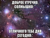 Доброе утречко, Солнышко:** Отличного тебе дня сегодня:*