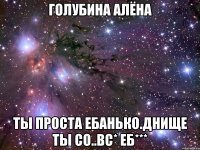 ГОЛУБИНА АЛЁНА ТЫ ПРОСТА ЕБАНЬКО.ДНИЩЕ ТЫ СО..ВС* ЕБ***