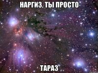 Наргиз, ты просто Тараз