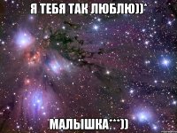 Я тебя так люблю))* МАЛЫШКА***))