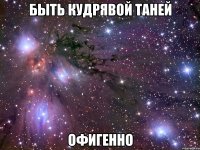 Быть кудрявой Таней офигенно