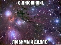 С Днюшкой) Любимый Дядя))*