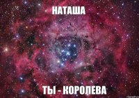 НАТАША Ты - Королева