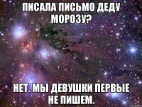 Писала письмо Деду Морозу? Нет. Мы девушки первые не пишем.