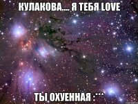 Кулакова.... Я ТЕБЯ LOVE ты охуенная :***