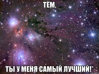 Тём, Ты у меня самый лучший!*