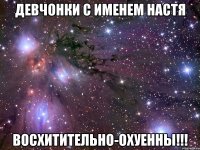 Девчонки с именем Настя Восхитительно-охуенны!!!