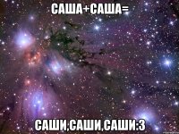 Саша+Саша= Саши,Саши,Саши:3