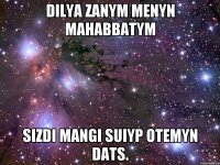 Dilya zanym menyn mahabbatym sizdi mangi suiyp otemyn Dats.