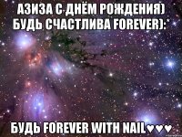 АЗИЗА С ДНЁМ РОЖДЕНИЯ) БУДЬ СЧАСТЛИВА FOREVER):* БУДЬ FOREVER WITH NAIL♥♥♥