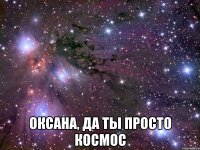  Оксана, да ты просто космос