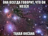 она всегда говорит, что он козёл такая оксана