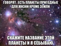 Говорят , есть планеты пригодные для жизни Кроме Земли Скажите название этой планеты и я сёбываю