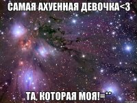 Самая ахуенная девочка<3 Та, которая моя!=**