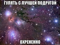 гулять с лучшей подругой охрененно