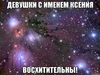 Девушки с именем Ксения ВОСХИТИТЕЛЬНЫ!