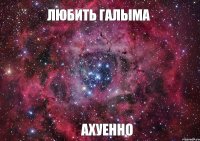 Любить Галыма Ахуенно