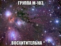 Группа М-103 Восхитительна ^_^
