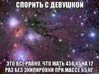 Спорить с девушкой Это все равно, что жать 450 кг на 12 раз без экипировки при массе 65 кг.