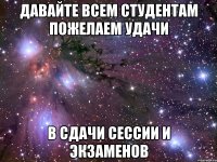 Давайте всем студентам пожелаем удачи в сдачи сессии и экзаменов